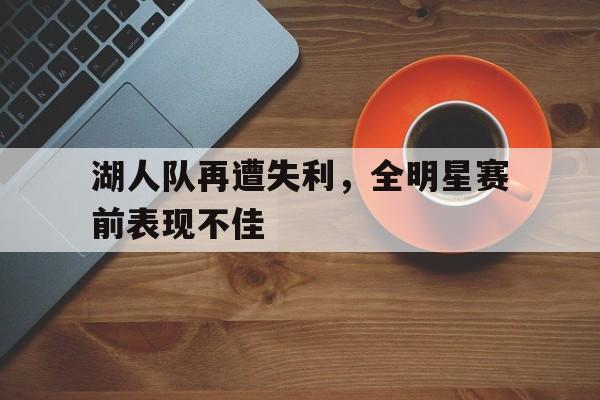 包含湖人队再遭失利，全明星赛前表现不佳的词条