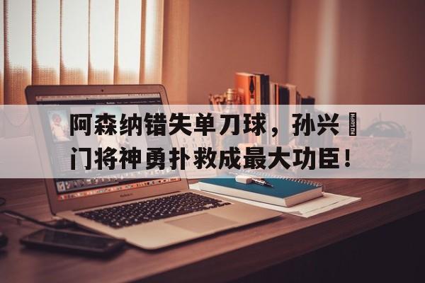 阿森纳错失单刀球，孙兴慜门将神勇扑救成最大功臣！