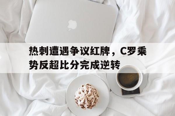 热刺遭遇争议红牌，C罗乘势反超比分完成逆转